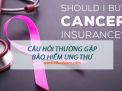 Câu hỏi thường gặp về bảo hiểm ung thư